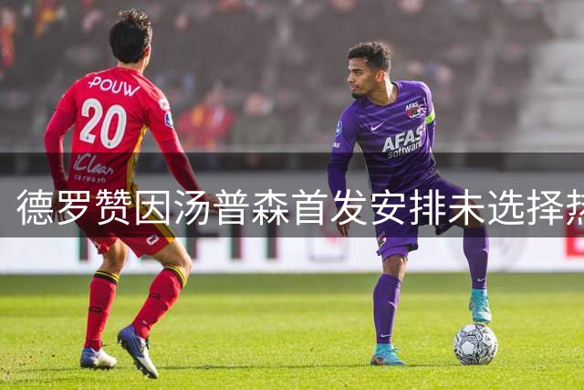 德罗赞因汤普森首发安排未选择热火