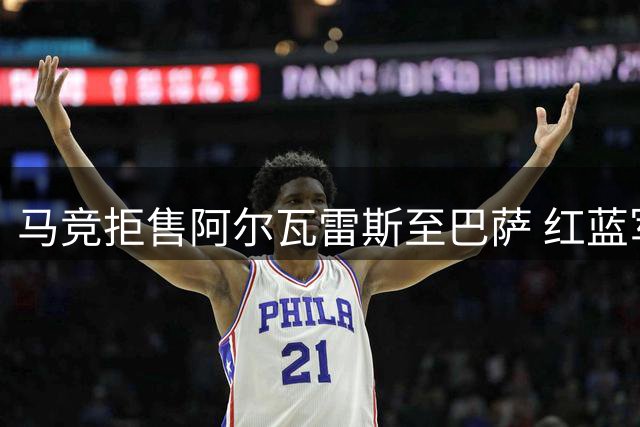 马竞拒售阿尔瓦雷斯至巴萨 红蓝军团今夏无意引援